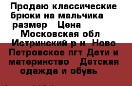 Продаю классические брюки на мальчика, 30 размер › Цена ­ 1 400 - Московская обл., Истринский р-н, Ново Петровское пгт Дети и материнство » Детская одежда и обувь   